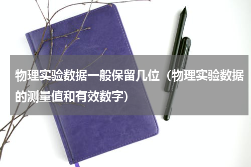 物理实验数据一般保留几位（物理实验数据的测量值和有效数字）