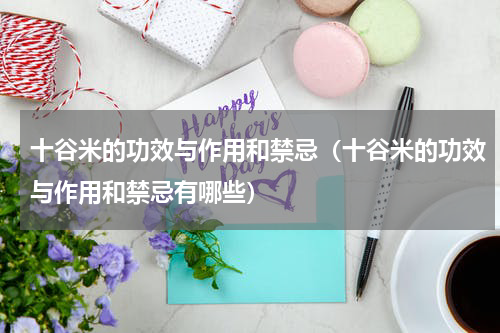 十谷米的功效与作用和禁忌（十谷米的功效与作用和禁忌有哪些）