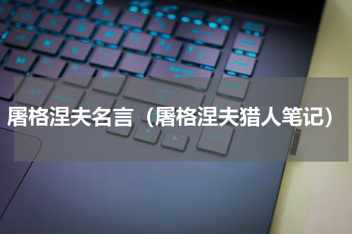 屠格涅夫名言（屠格涅夫猎人笔记）