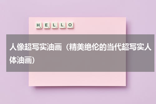 人像超写实油画（精美绝伦的当代超写实人体油画）