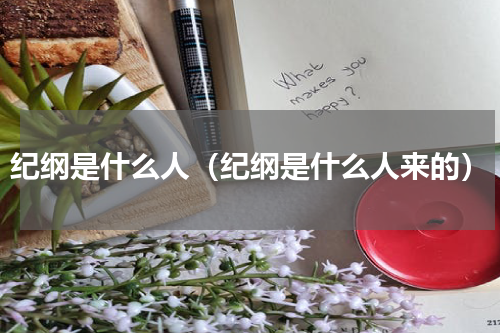 纪纲是什么人（纪纲是什么人来的）