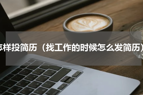 怎样投简历（找工作的时候怎么发简历）