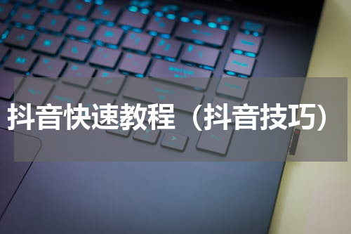 抖音快速教程（抖音技巧）