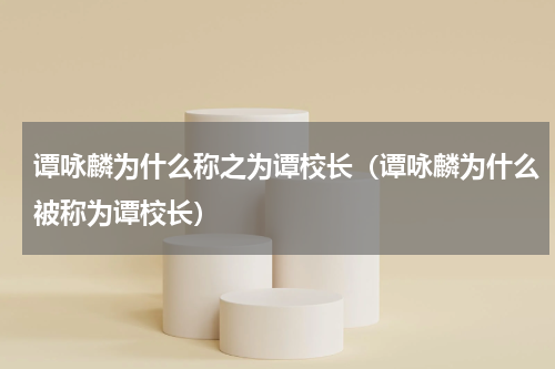 谭咏麟为什么称之为谭校长（谭咏麟为什么被称为谭校长）