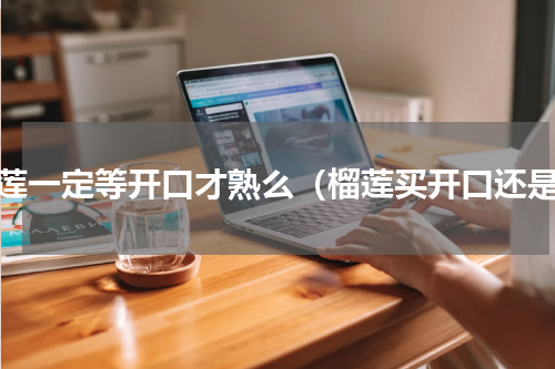 榴莲一定等开口才熟么（榴莲买开口还是）