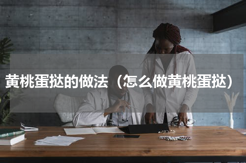 黄桃蛋挞的做法（怎么做黄桃蛋挞）