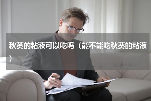 秋葵的粘液可以吃吗（能不能吃秋葵的粘液）
