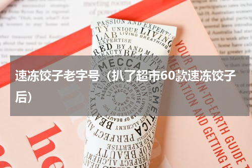 速冻饺子老字号（扒了超市60款速冻饺子后）
