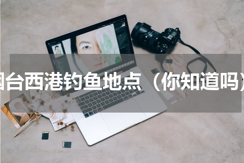 烟台西港钓鱼地点（你知道吗）