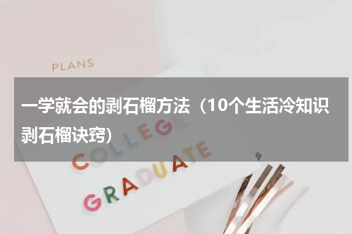 一学就会的剥石榴方法（10个生活冷知识剥石榴诀窍）