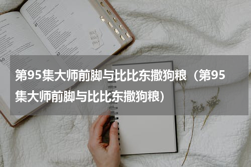 第95集大师前脚与比比东撒狗粮（第95集大师前脚与比比东撒狗粮）