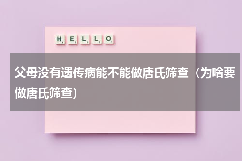 父母没有遗传病能不能做唐氏筛查（为啥要做唐氏筛查）