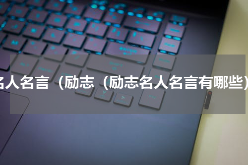 名人名言（励志（励志名人名言有哪些）