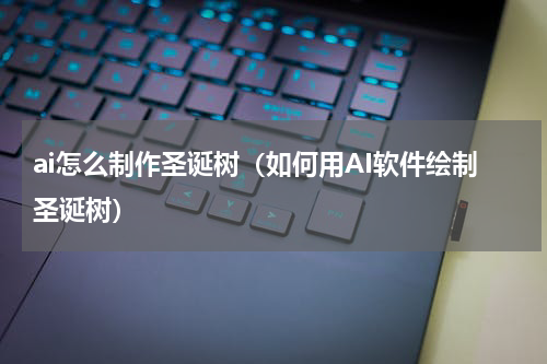 ai怎么制作圣诞树（如何用AI软件绘制圣诞树）