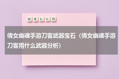 倩女幽魂手游刀客武器宝石（倩女幽魂手游刀客用什么武器分析）