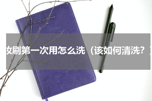 化妆刷第一次用怎么洗（该如何清洗？）