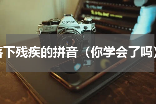 落下残疾的拼音（你学会了吗）