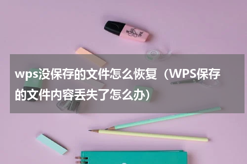 wps没保存的文件怎么恢复（WPS保存的文件内容丢失了怎么办）