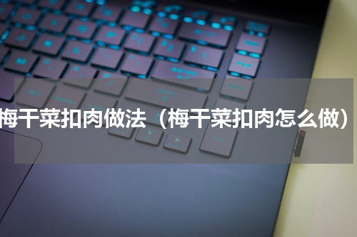 梅干菜扣肉做法（梅干菜扣肉怎么做）