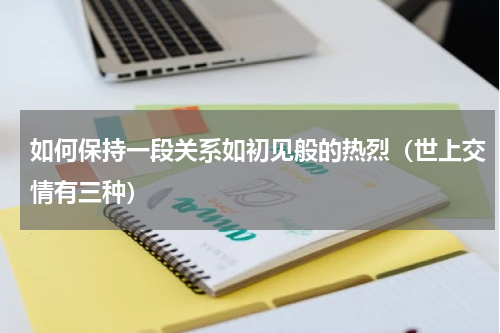 如何保持一段关系如初见般的热烈（世上交情有三种）