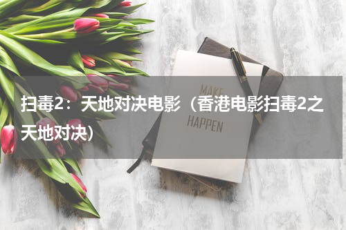 扫毒2：天地对决电影（香港电影扫毒2之天地对决）