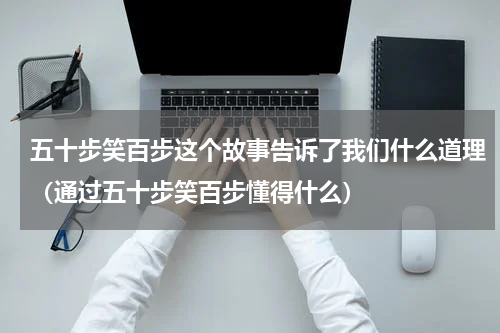 五十步笑百步这个故事告诉了我们什么道理（通过五十步笑百步懂得什么）