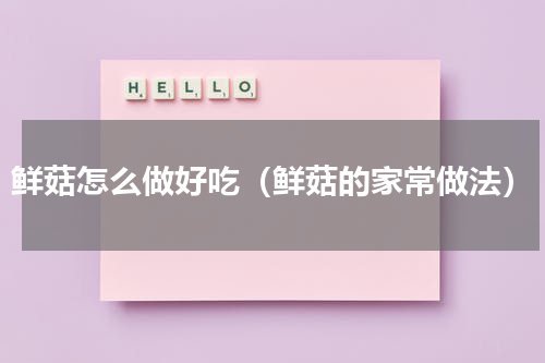 鲜菇怎么做好吃（鲜菇的家常做法）