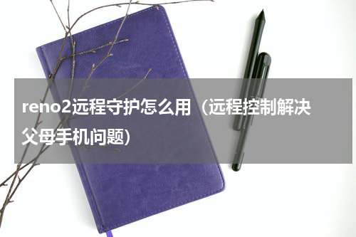 reno2远程守护怎么用（远程控制解决父母手机问题）
