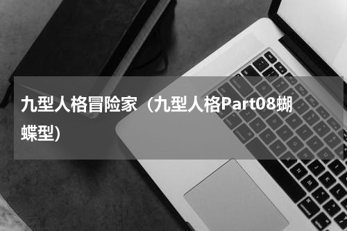 九型人格冒险家（九型人格Part08蝴蝶型）