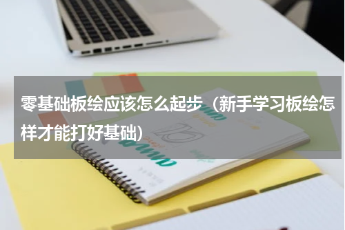零基础板绘应该怎么起步（新手学习板绘怎样才能打好基础）
