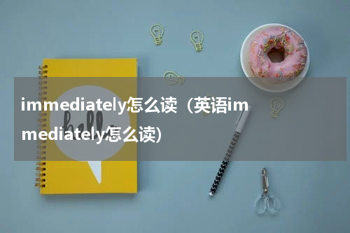 immediately怎么读（英语immediately怎么读）
