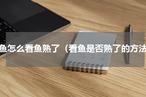 蒸鱼怎么看鱼熟了（看鱼是否熟了的方法）