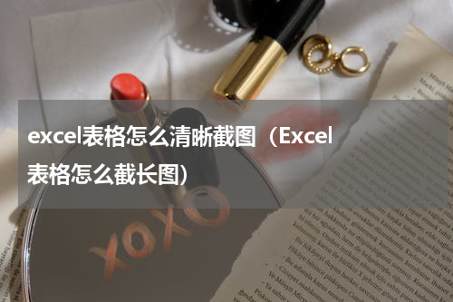 excel表格怎么清晰截图（Excel表格怎么截长图）