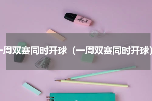 一周双赛同时开球（一周双赛同时开球）