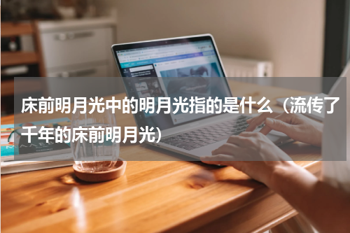 床前明月光中的明月光指的是什么（流传了千年的床前明月光）