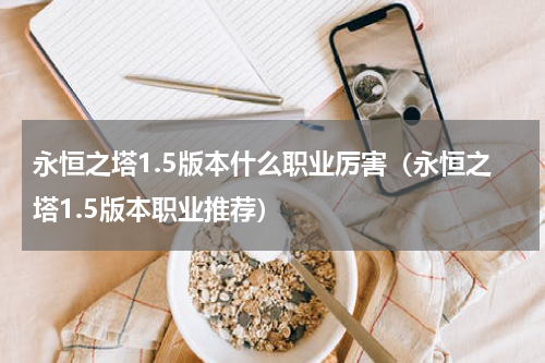永恒之塔1.5版本什么职业厉害（永恒之塔1.5版本职业推荐）