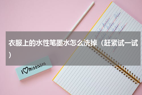 衣服上的水性笔墨水怎么洗掉（赶紧试一试）