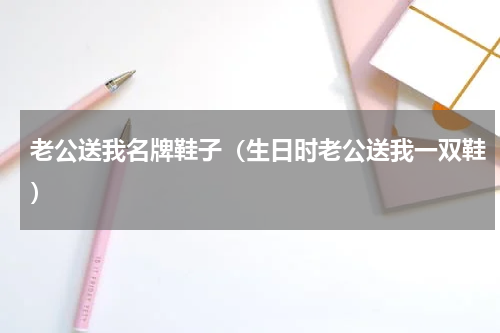 老公送我名牌鞋子（生日时老公送我一双鞋）