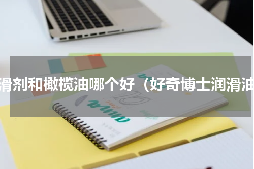 润滑剂和橄榄油哪个好（好奇博士润滑油）