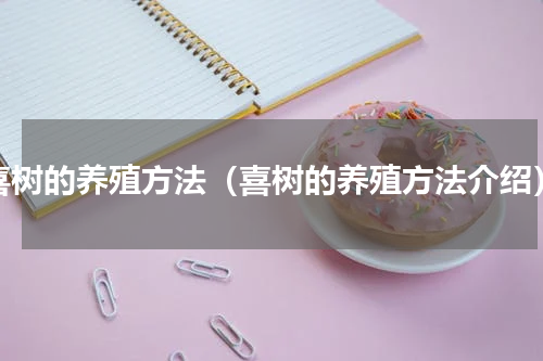 喜树的养殖方法（喜树的养殖方法介绍）