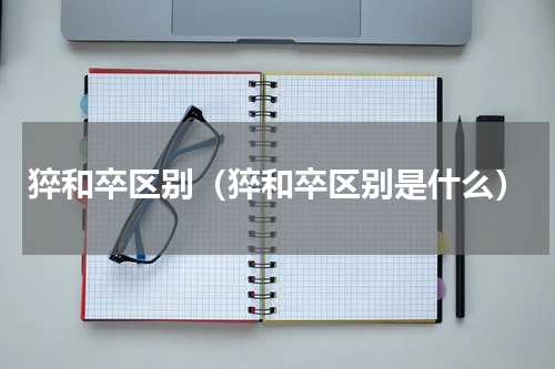 猝和卒区别（猝和卒区别是什么）