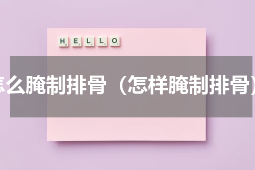 怎么腌制排骨（怎样腌制排骨）