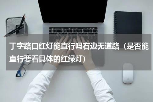 丁字路口红灯能直行吗右边无道路（是否能直行要看具体的红绿灯）