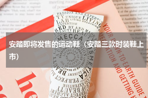 安踏即将发售的运动鞋（安踏三款时装鞋上市）