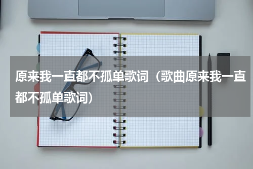 原来我一直都不孤单歌词（歌曲原来我一直都不孤单歌词）