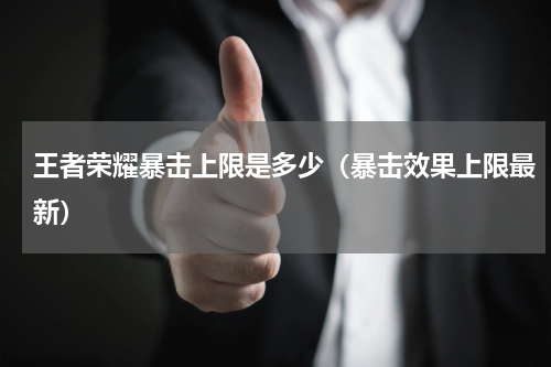 王者荣耀暴击上限是多少（暴击效果上限最新）