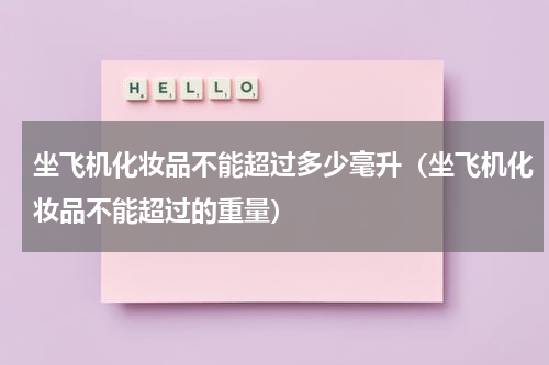 坐飞机化妆品不能超过多少毫升（坐飞机化妆品不能超过的重量）