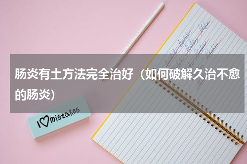 肠炎有土方法完全治好（如何破解久治不愈的肠炎）