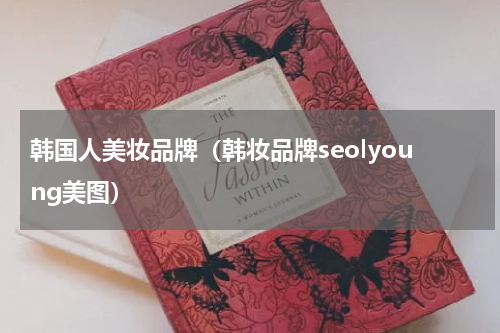 韩国人美妆品牌（韩妆品牌seolyoung美图）