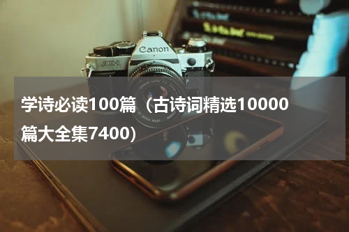 学诗必读100篇（古诗词精选10000篇大全集7400）